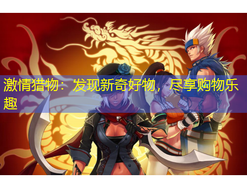 激情獵物：發(fā)現(xiàn)新奇好物，盡享購物樂趣