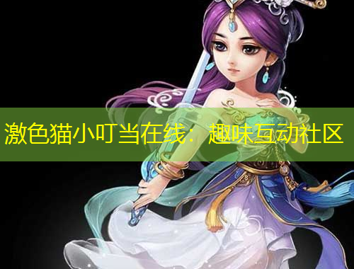 激色貓小叮當(dāng)在線：趣味互動(dòng)社區(qū)