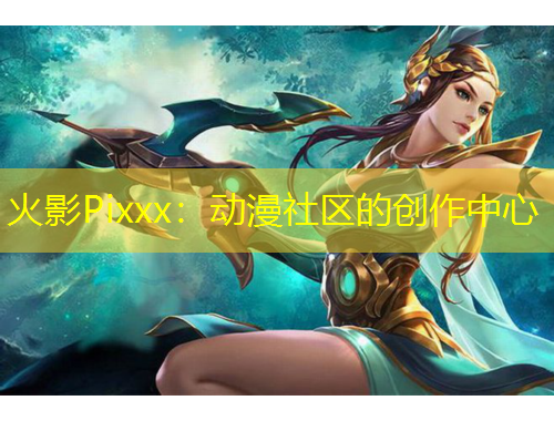 火影Pixxx：動(dòng)漫社區(qū)的創(chuàng)作中心