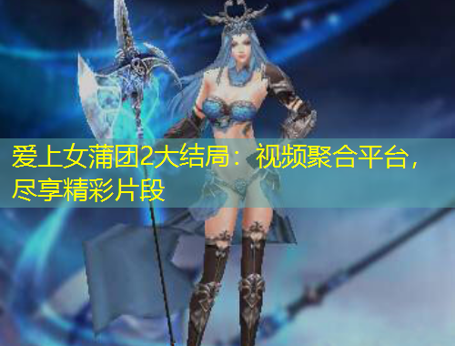 愛上女蒲團2大結(jié)局：視頻聚合平臺，盡享精彩片段