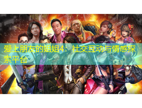愛上朋友的姐姐4：社交互動(dòng)與情感探索平臺(tái)