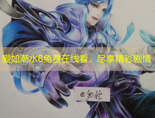 愛(ài)如潮水8免費(fèi)在線(xiàn)看，盡享精彩劇情