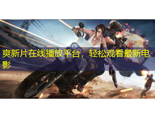 爽新片在線播放平臺，輕松觀看最新電影