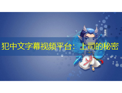 犯中文字幕視頻平臺(tái)：上司的秘密