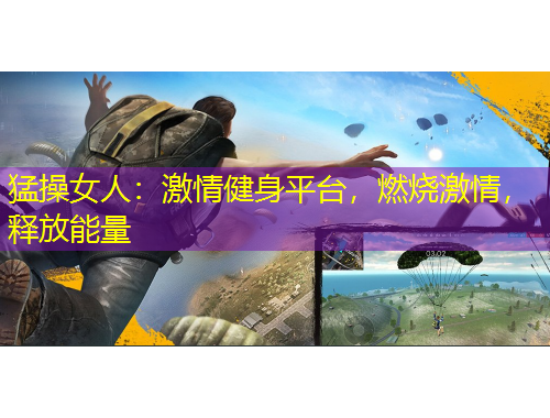 猛操女人：激情健身平臺(tái)，燃燒激情，釋放能量