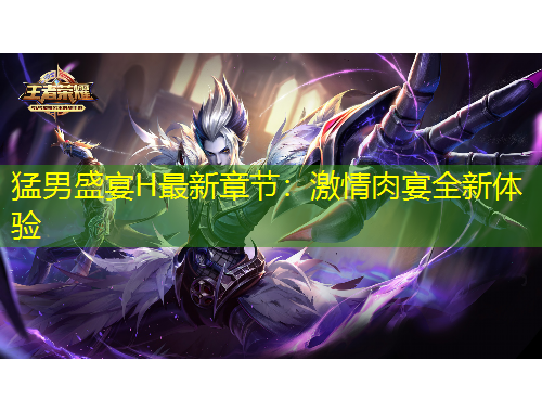 猛男盛宴H最新章節(jié)：激情肉宴全新體驗(yàn)