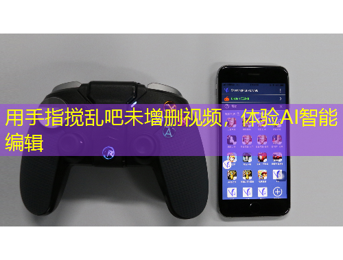 用手指攪亂吧未增刪視頻，體驗AI智能編輯