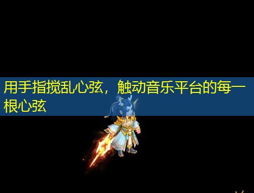 用手指攪亂心弦，觸動(dòng)音樂(lè)平臺(tái)的每一根心弦