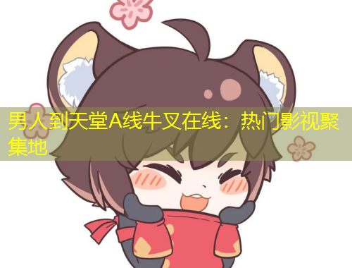 男人到天堂A線牛叉在線：熱門影視聚集地