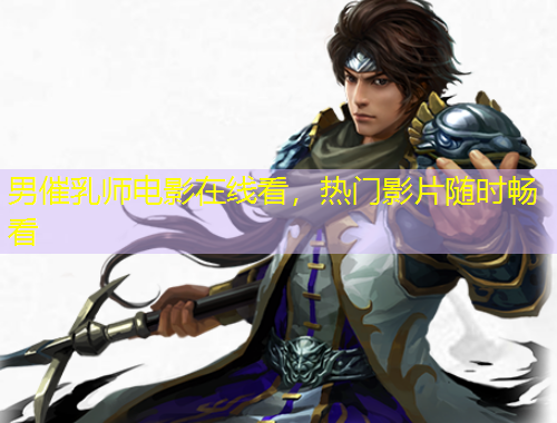 男催乳師電影在線看，熱門影片隨時(shí)暢看