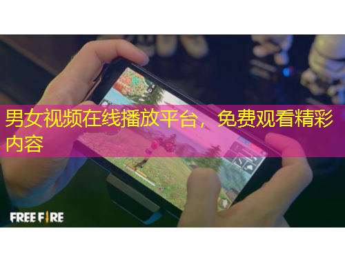 男女視頻在線播放平臺，免費觀看精彩內(nèi)容