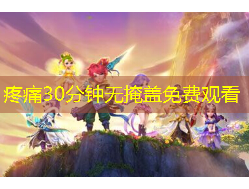 疼痛30分鐘無掩蓋免費(fèi)觀看