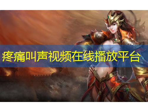 疼痛叫聲視頻在線播放平臺