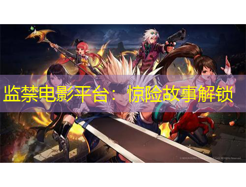 監(jiān)禁電影平臺(tái)：驚險(xiǎn)故事解鎖
