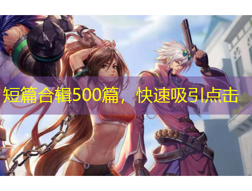 短篇合輯500篇，快速吸引點(diǎn)擊