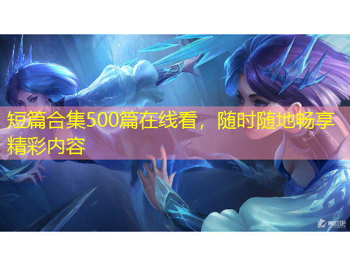 短篇合集500篇在線看，隨時隨地暢享精彩內容