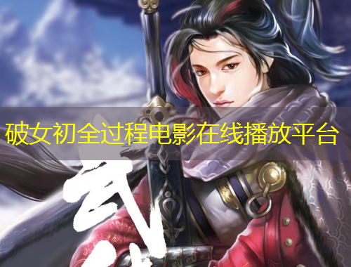破女初全過程電影在線播放平臺