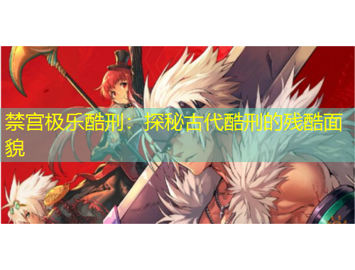 禁宮極樂(lè)酷刑：探秘古代酷刑的殘酷面貌