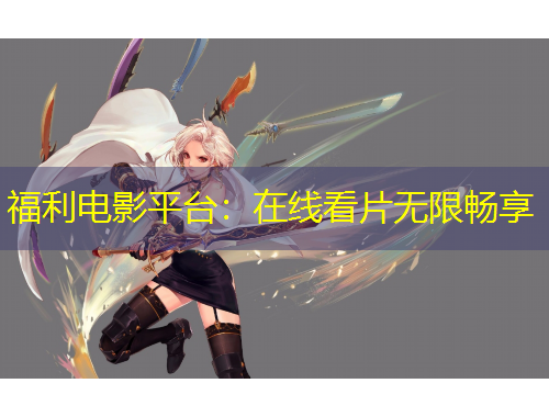 福利電影平臺：在線看片無限暢享