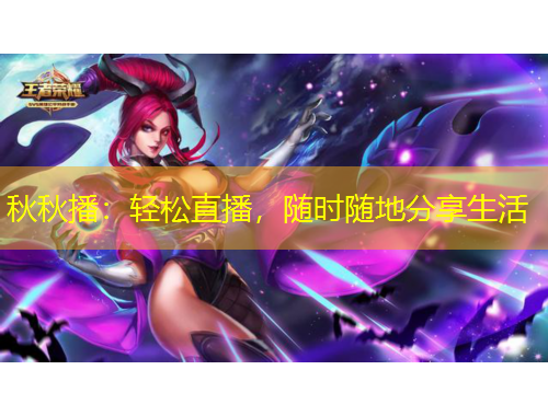 秋秋播：輕松直播，隨時(shí)隨地分享生活