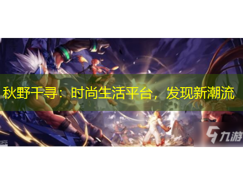 秋野千尋：時尚生活平臺，發(fā)現(xiàn)新潮流