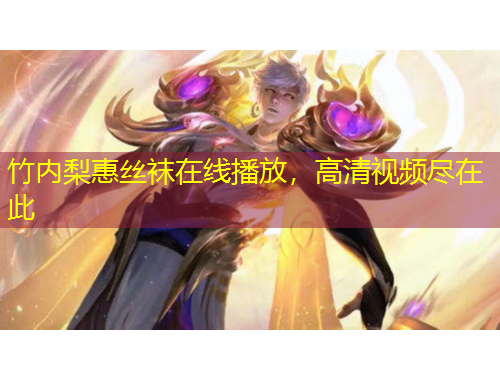 竹內(nèi)梨惠絲襪在線播放，高清視頻盡在此