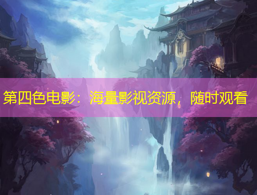 第四色電影：海量影視資源，隨時觀看