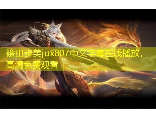 篠田步美jux807中文字幕在線播放，高清免費(fèi)觀看