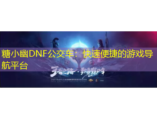 糖小幽DNF公交車：快速便捷的游戲導航平臺