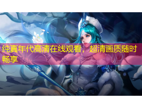 純真年代高清在線觀看，超清畫質(zhì)隨時(shí)暢享