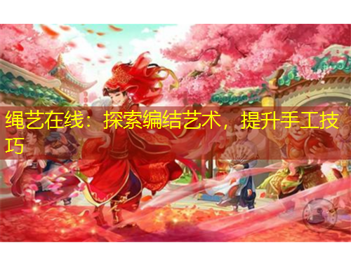 繩藝在線：探索編結藝術，提升手工技巧
