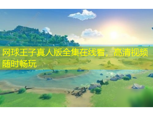 網(wǎng)球王子真人版全集在線看，高清視頻隨時暢玩