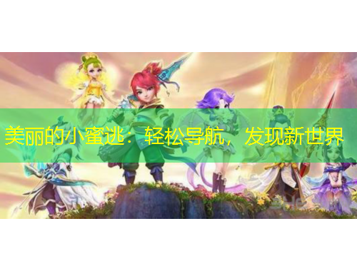 美麗的小蜜逃：輕松導(dǎo)航，發(fā)現(xiàn)新世界