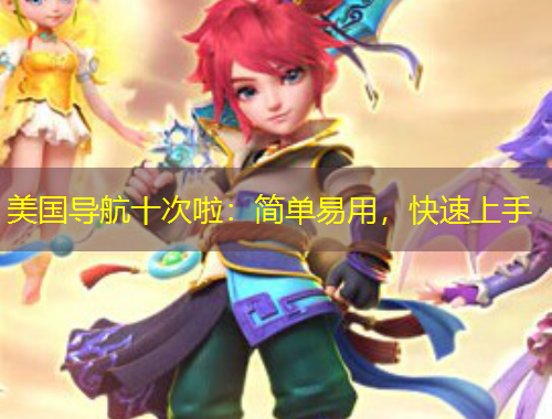 美國導(dǎo)航十次啦：簡(jiǎn)單易用，快速上手
