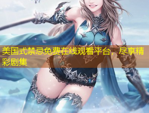 美國式禁忌免費在線觀看平臺，盡享精彩劇集