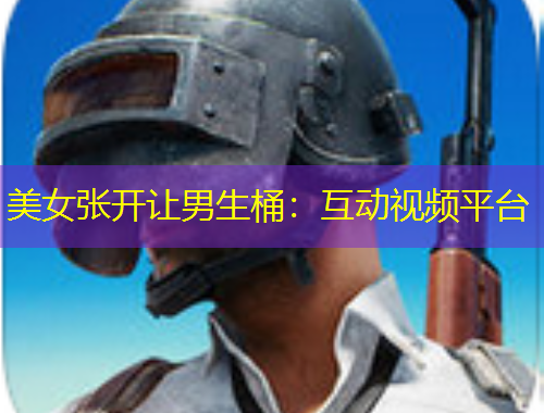 美女張開(kāi)讓男生桶：互動(dòng)視頻平臺(tái)