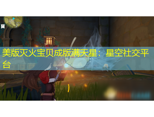 美版滅火寶貝成版滿(mǎn)天星：星空社交平臺(tái)
