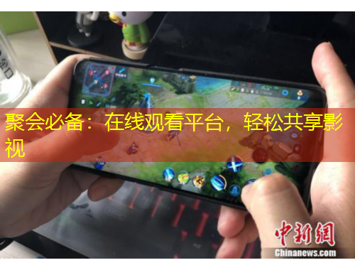 聚會(huì)必備：在線觀看平臺(tái)，輕松共享影視