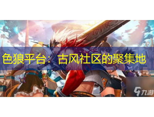 色狼平臺(tái)：古風(fēng)社區(qū)的聚集地