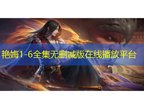 艷娒1-6全集無刪減版在線播放平臺