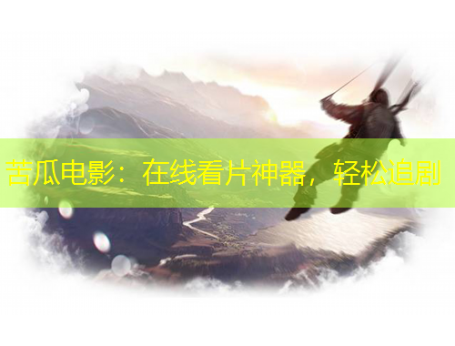 苦瓜電影：在線看片神器，輕松追劇