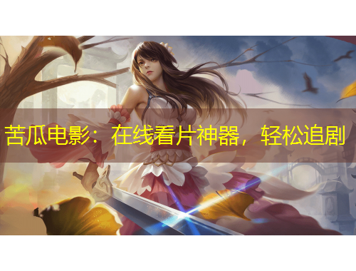 苦瓜電影：在線看片神器，輕松追劇