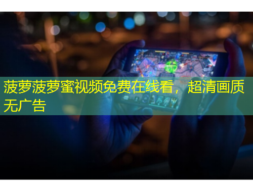 菠蘿菠蘿蜜視頻免費(fèi)在線看，超清畫質(zhì)無廣告