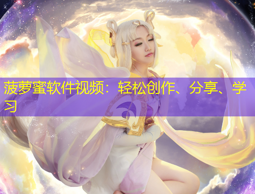 菠蘿蜜軟件視頻：輕松創(chuàng)作、分享、學(xué)習(xí)