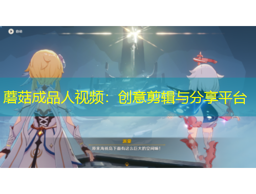 蘑菇成品人視頻：創(chuàng)意剪輯與分享平臺(tái)