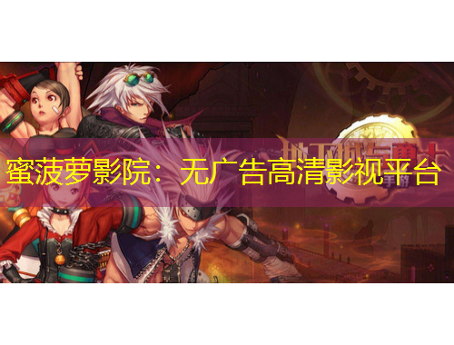 蜜菠蘿影院：無廣告高清影視平臺