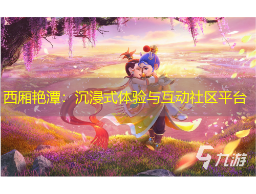 西廂艷潭：沉浸式體驗(yàn)與互動社區(qū)平臺