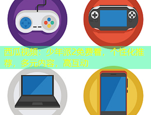 西瓜視頻：少年派2免費(fèi)看，個(gè)性化推薦，多元內(nèi)容，高互動(dòng)