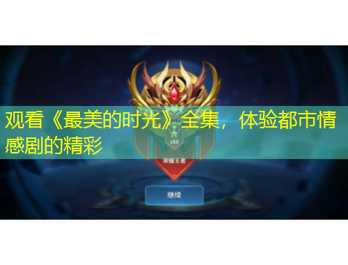 觀看《最美的時光》全集，體驗都市情感劇的精彩