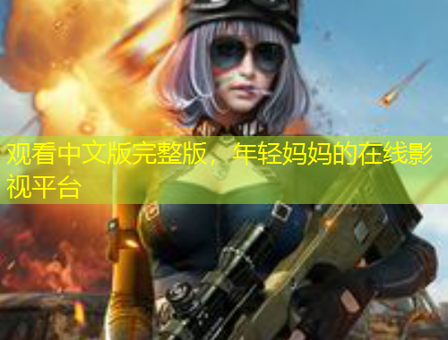 觀看中文版完整版，年輕媽媽的在線影視平臺